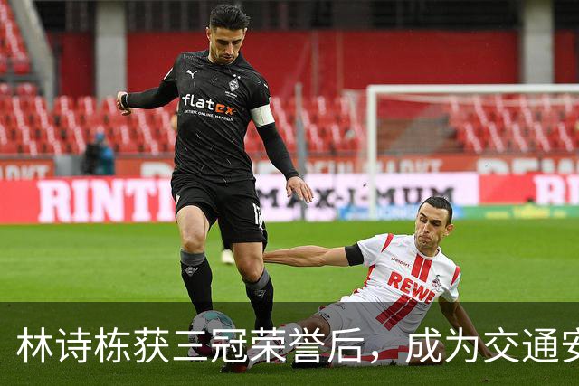 林诗栋获三冠荣誉后，成为交通安全宣传的新代言人
